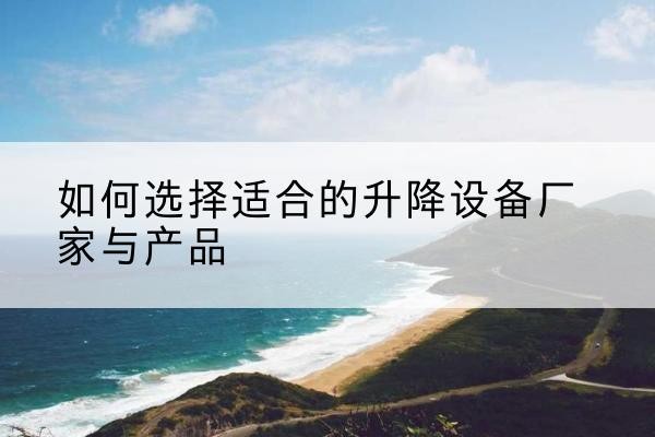 金湾电动升降平台厂家-如何选择适合的升降设备厂家与产品