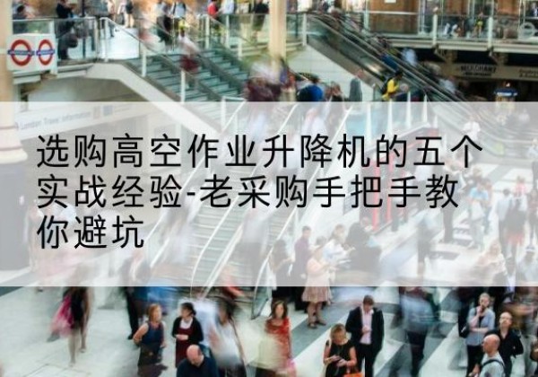 金湾高空作业升降机厂家-选购高空作业升降机的五个实战经验-老采购手把手教你避坑