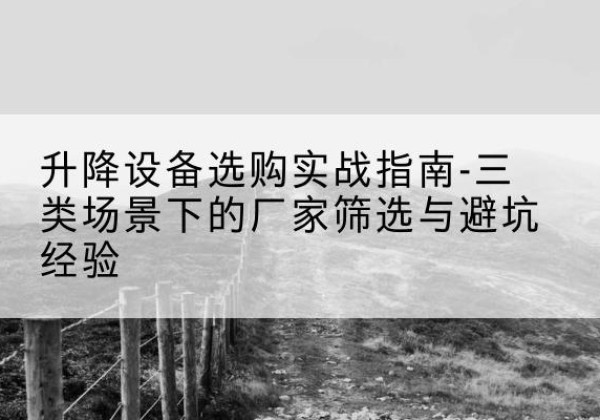 金湾移动式升降机厂家推荐-升降设备选购实战指南-三类场景下的厂家筛选与避坑经验