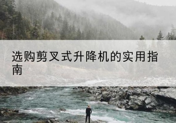 金湾剪叉式升降机怎么选-选购剪叉式升降机的实用指南