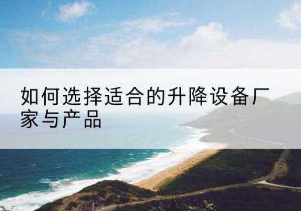 金湾电动升降平台厂家-如何选择适合的升降设备厂家与产品
